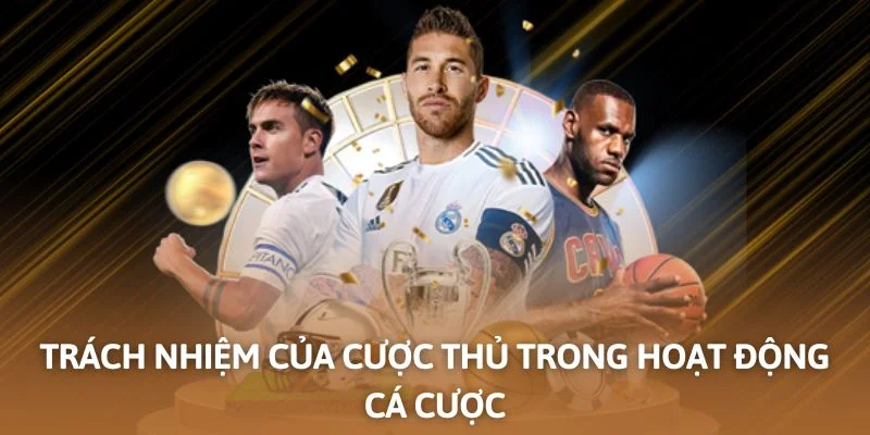 Trách nhiệm của cược thủ trong hoạt động cá cược