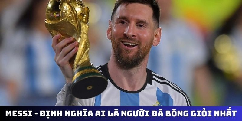 Messi - định nghĩa ai là người đá bóng giỏi nhất thế giới