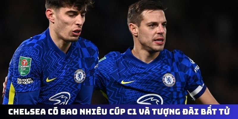 Chelsea có bao nhiêu cúp C1 và tượng đài bất tử