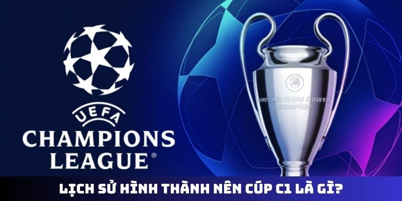 Lịch sử hình thành nên cúp C1 là gì?
