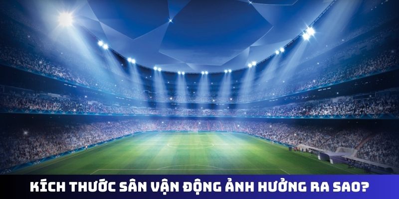Kích thước sân vận động bóng đá ảnh hưởng ra sao?