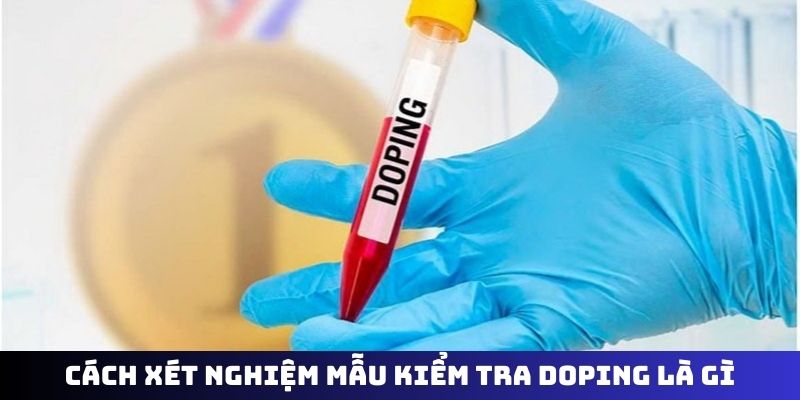 Cách xét nghiệm mẫu kiểm tra doping là gì
