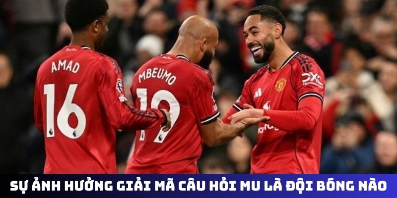 Sự ảnh hưởng giải mã câu hỏi MU là đội bóng nào