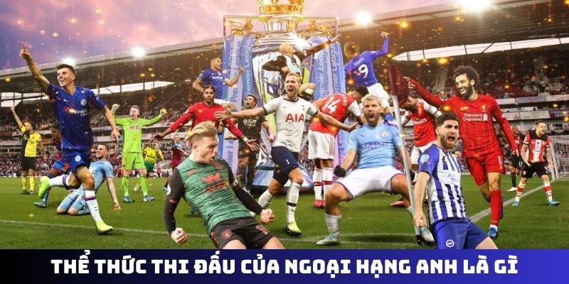 Thể thức thi đấu của Ngoại Hạng Anh là gì