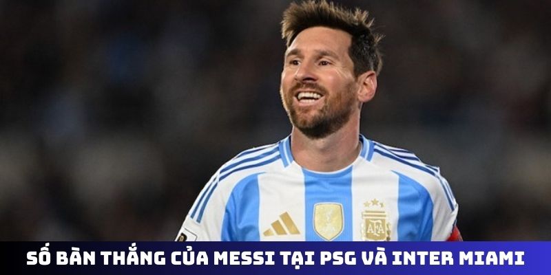 Tổng số bàn thắng của Messi tại PSG và Inter Miami