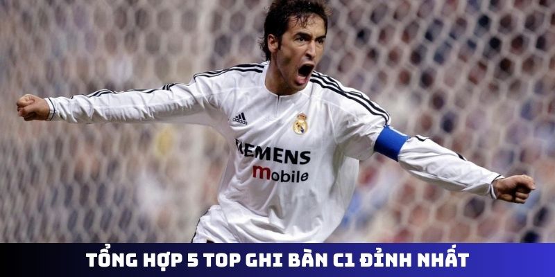 Tổng hợp 5 top ghi bàn C1 đỉnh nhất